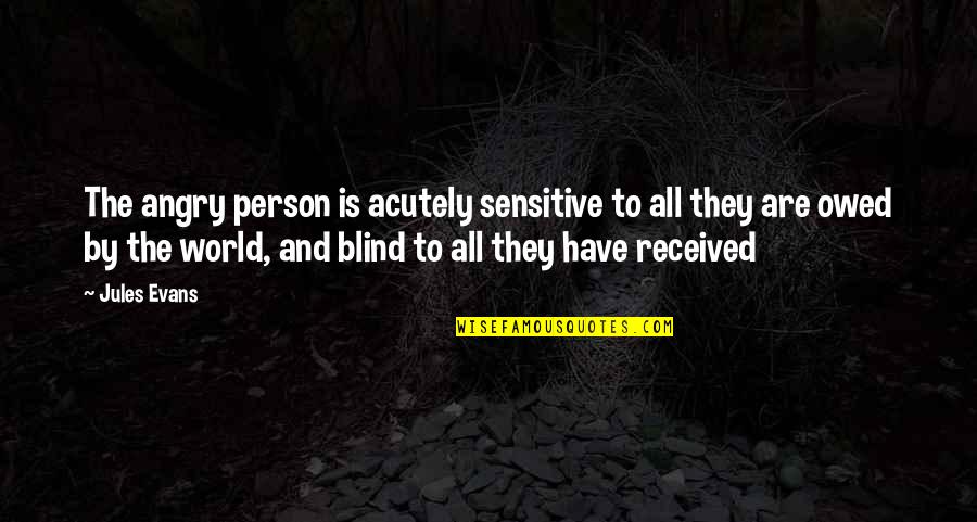 Blind Person Quotes By Jules Evans: The angry person is acutely sensitive to all