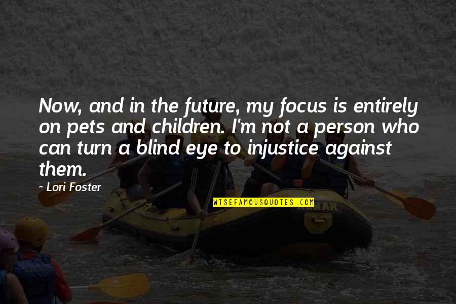 Blind Person Quotes By Lori Foster: Now, and in the future, my focus is