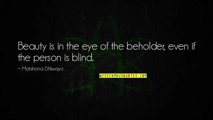 Blind Person Quotes By Matshona Dhliwayo: Beauty is in the eye of the beholder,