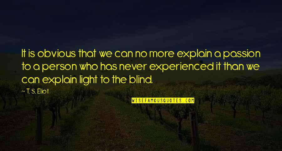Blind Person Quotes By T. S. Eliot: It is obvious that we can no more