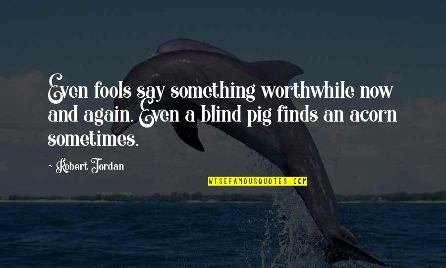 Blind Pig Quotes By Robert Jordan: Even fools say something worthwhile now and again. Blind Pig Quotes By Robert Jordan: Even fools say something worthwhile now and again.