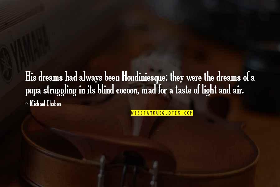 Blind Shall See Quotes By Michael Chabon: His dreams had always been Houdiniesque: they were Blind Shall See Quotes By Michael Chabon: His dreams had always been Houdiniesque: they were
