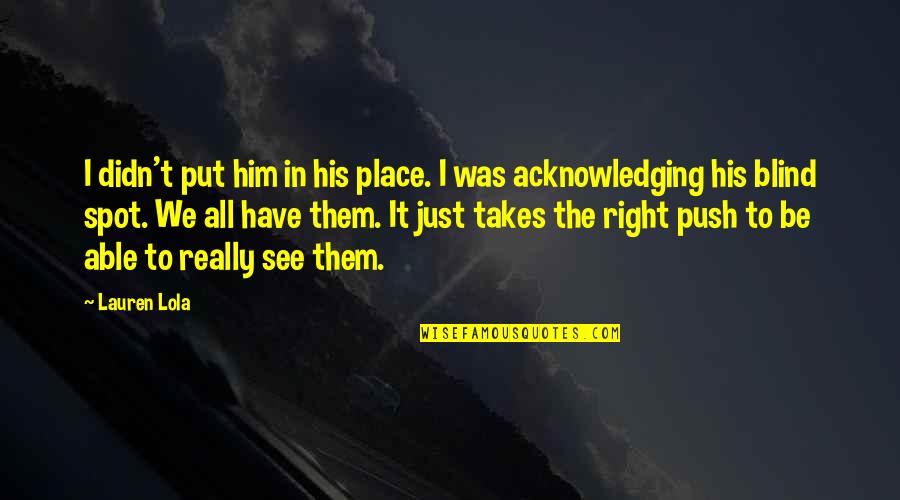 Blind Spot Quotes By Lauren Lola: I didn't put him in his place. I