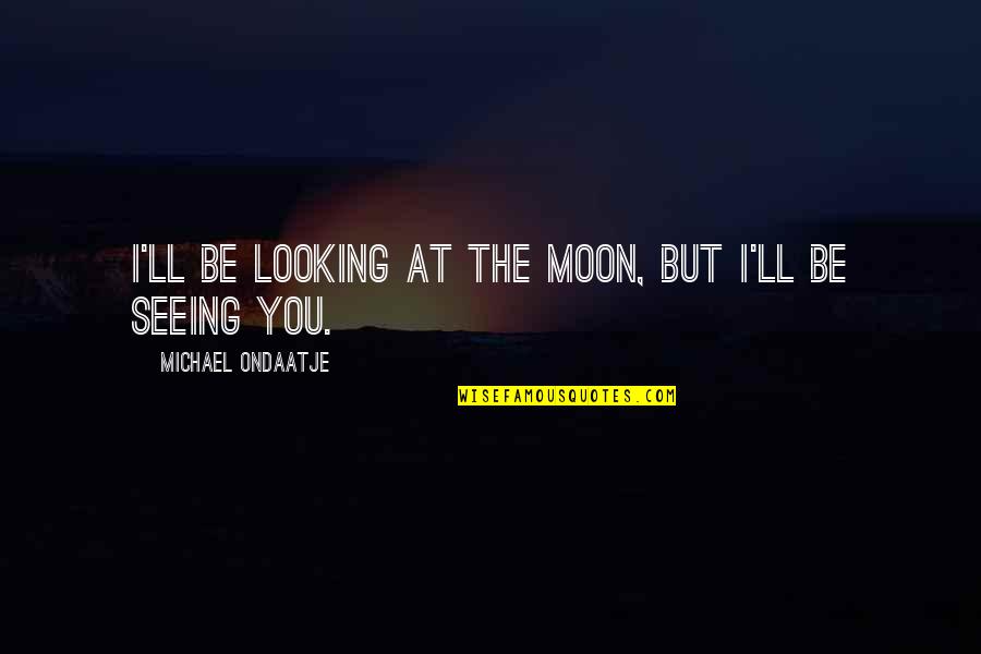 Blind Spots Quotes By Michael Ondaatje: I'll be looking at the moon, but I'll