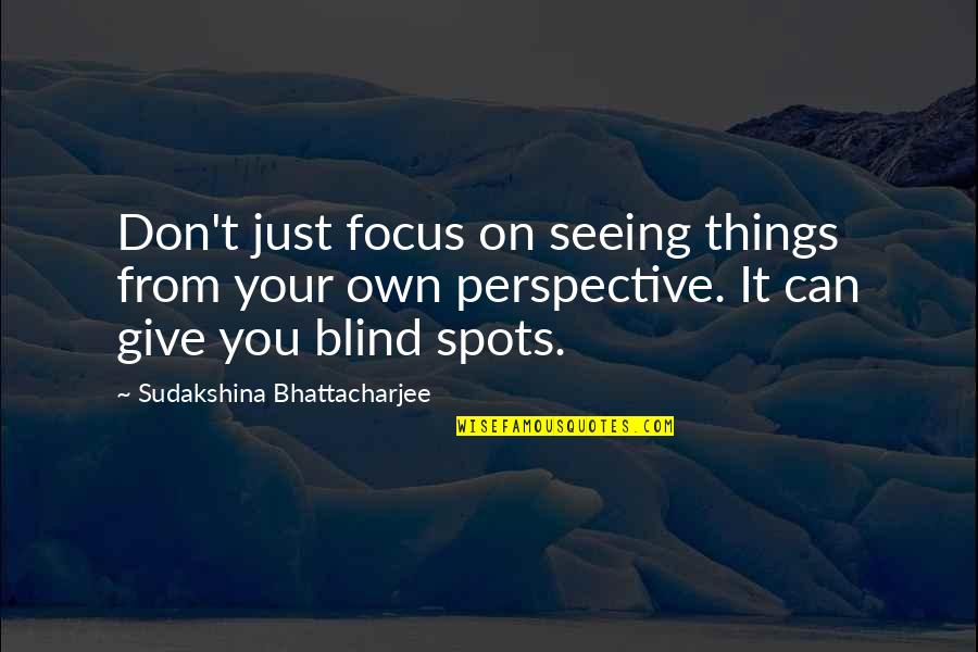 Blind Spots Quotes By Sudakshina Bhattacharjee: Don't just focus on seeing things from your