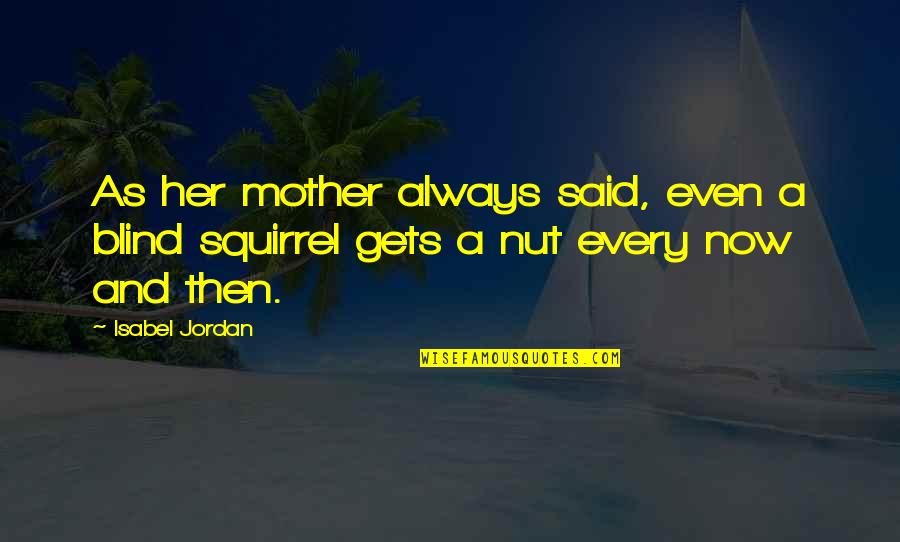 Blind Squirrel Quotes By Isabel Jordan: As her mother always said, even a blind