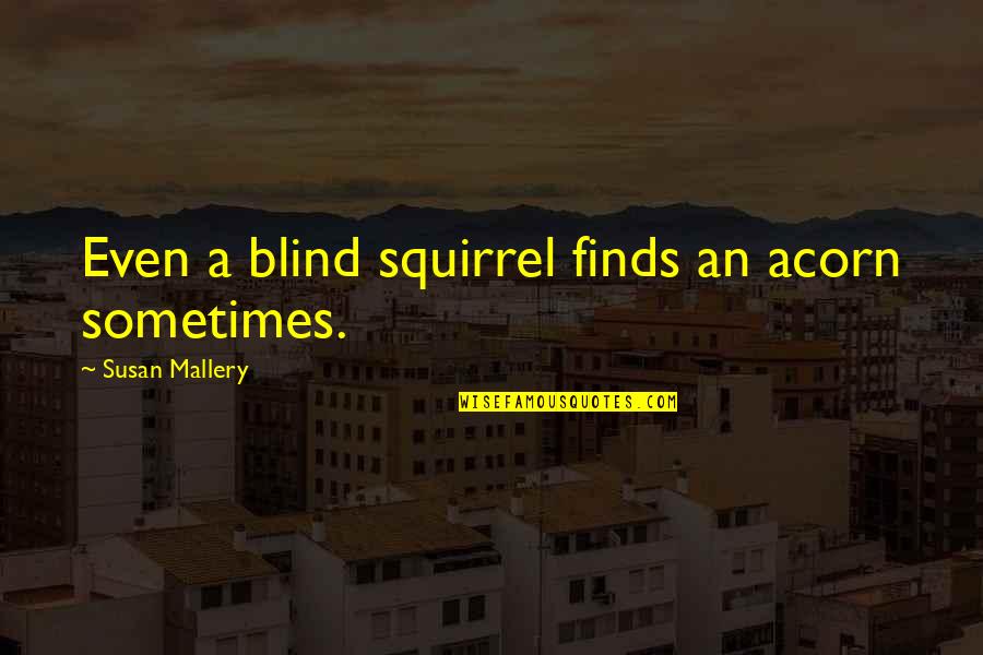 Blind Squirrel Quotes By Susan Mallery: Even a blind squirrel finds an acorn sometimes.
