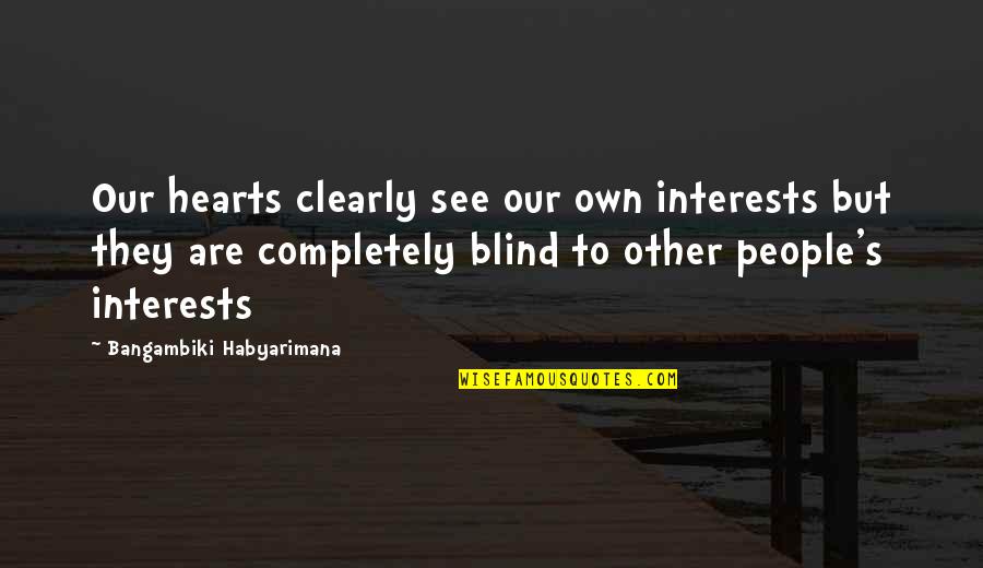 Blind To See Quotes By Bangambiki Habyarimana: Our hearts clearly see our own interests but Blind To See Quotes By Bangambiki Habyarimana: Our hearts clearly see our own interests but