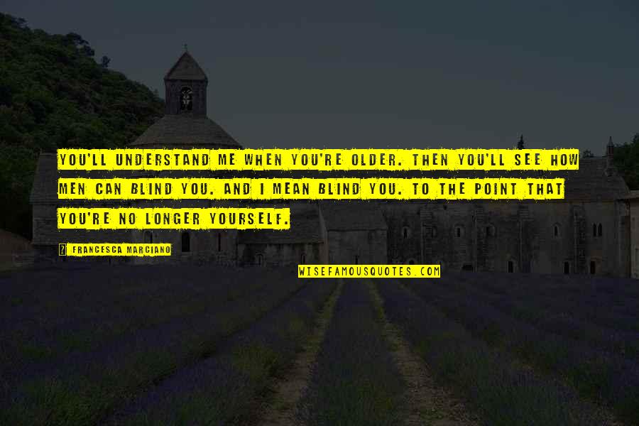 Blind To See Quotes By Francesca Marciano: You'll understand me when you're older. Then you'll Blind To See Quotes By Francesca Marciano: You'll understand me when you're older. Then you'll