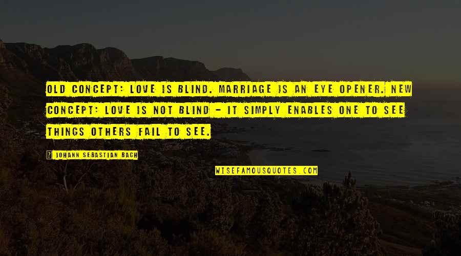 Blind To See Quotes By Johann Sebastian Bach: Old concept: Love is blind. Marriage is an Blind To See Quotes By Johann Sebastian Bach: Old concept: Love is blind. Marriage is an