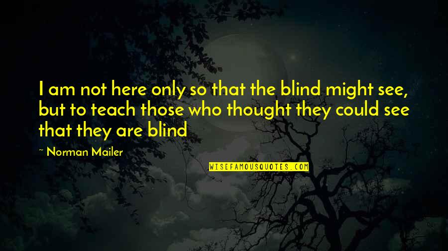 Blind To See Quotes By Norman Mailer: I am not here only so that the Blind To See Quotes By Norman Mailer: I am not here only so that the