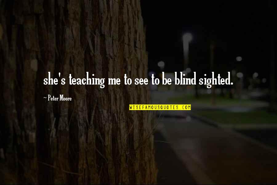 Blind To See Quotes By Peter Moore: she's teaching me to see to be blind Blind To See Quotes By Peter Moore: she's teaching me to see to be blind