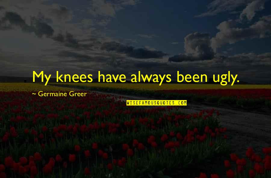 Blind Your Ponies Quotes By Germaine Greer: My knees have always been ugly.