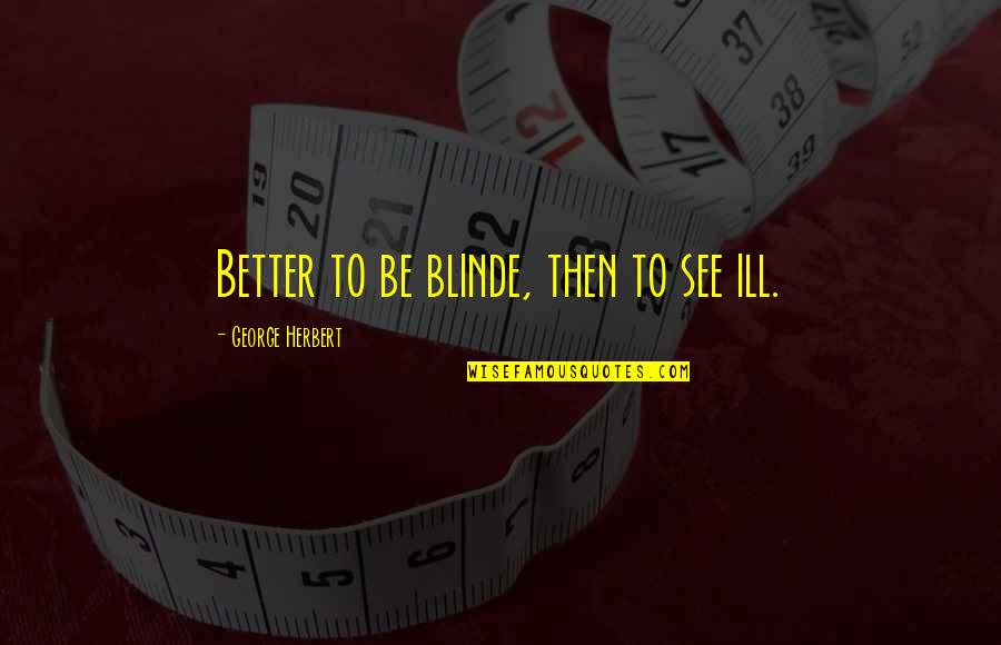 Blinde Quotes By George Herbert: Better to be blinde, then to see ill.
