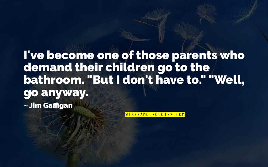 Blinded By Hate Quotes By Jim Gaffigan: I've become one of those parents who demand