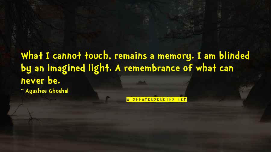 Blinded By The Light Quotes By Ayushee Ghoshal: What I cannot touch, remains a memory. I