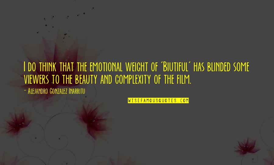 Blinded By Your Beauty Quotes By Alejandro Gonzalez Inarritu: I do think that the emotional weight of