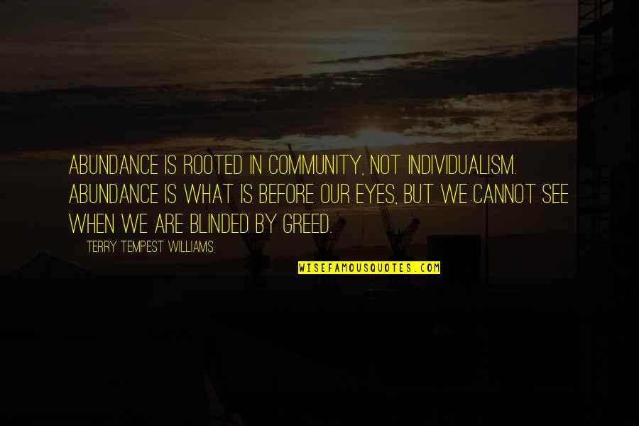 Blinded Eyes Quotes By Terry Tempest Williams: Abundance is rooted in community, not individualism. Abundance