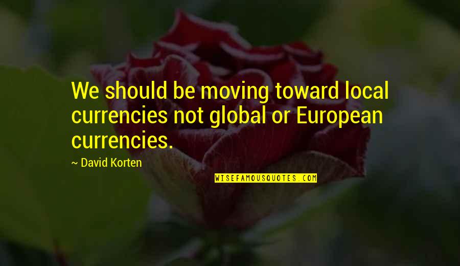 Blinded Heart Quotes By David Korten: We should be moving toward local currencies not