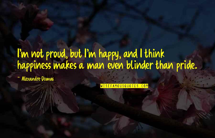 Blinder Quotes By Alexandre Dumas: I'm not proud, but I'm happy, and I