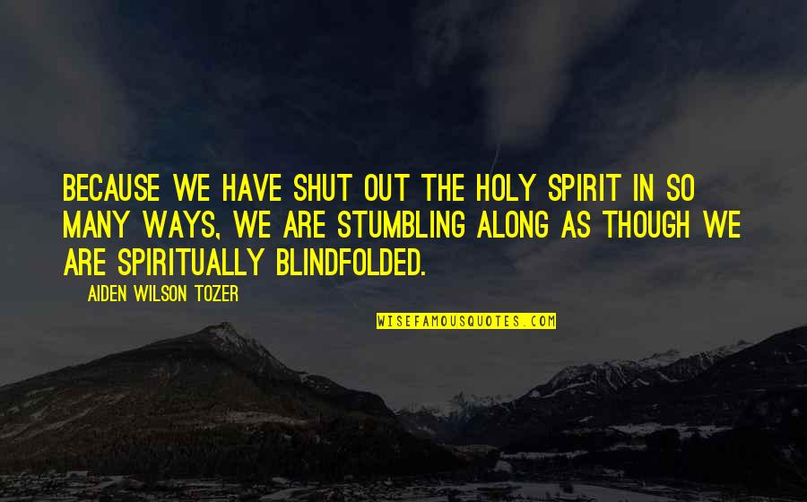 Blindfolded Quotes By Aiden Wilson Tozer: Because we have shut out the Holy Spirit