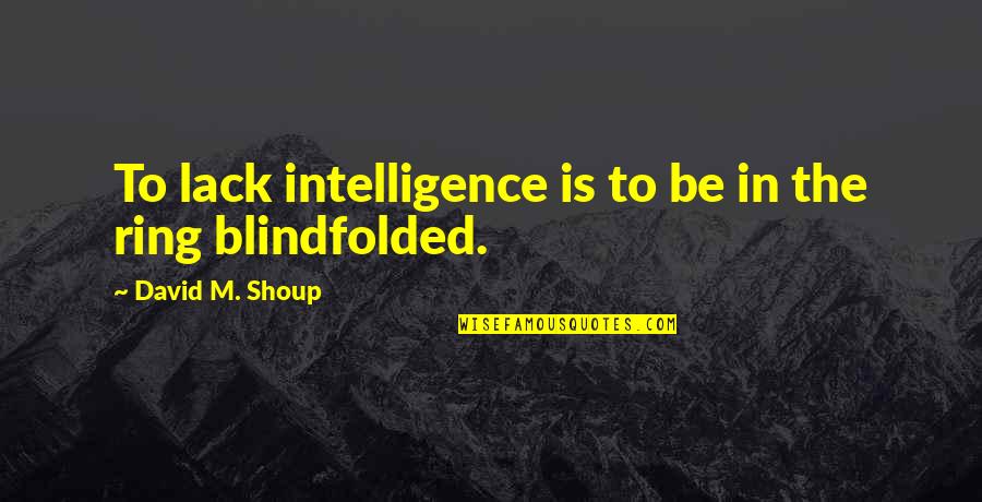 Blindfolded Quotes By David M. Shoup: To lack intelligence is to be in the