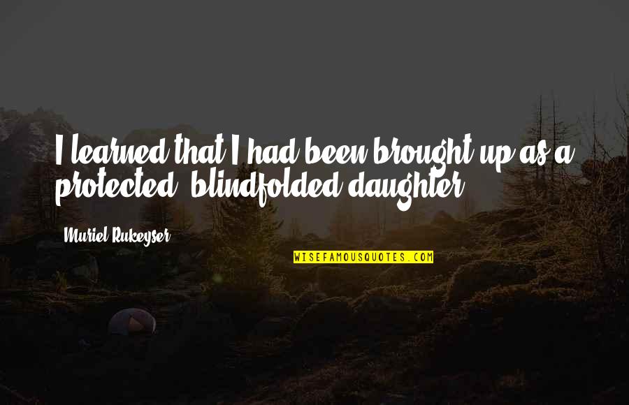 Blindfolded Quotes By Muriel Rukeyser: I learned that I had been brought up