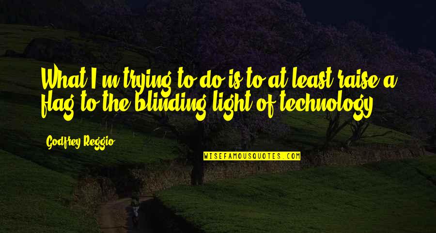 Blinding Quotes By Godfrey Reggio: What I'm trying to do is to at Blinding Quotes By Godfrey Reggio: What I'm trying to do is to at