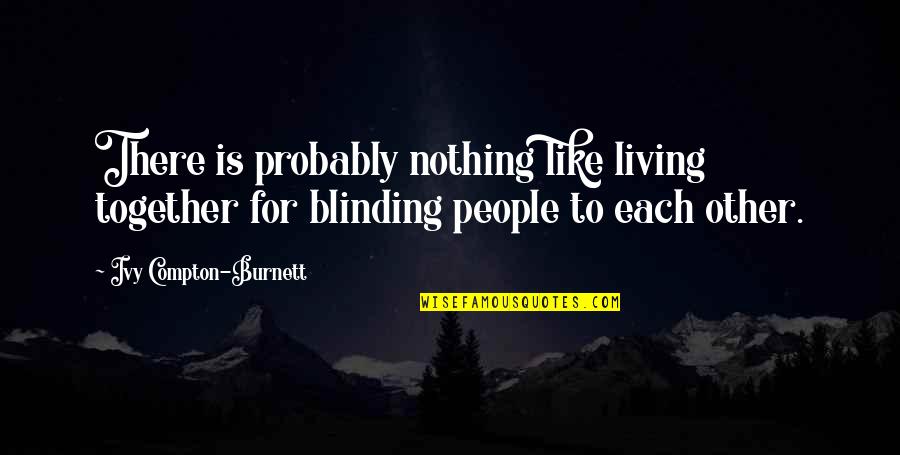 Blinding Quotes By Ivy Compton-Burnett: There is probably nothing like living together for Blinding Quotes By Ivy Compton-Burnett: There is probably nothing like living together for
