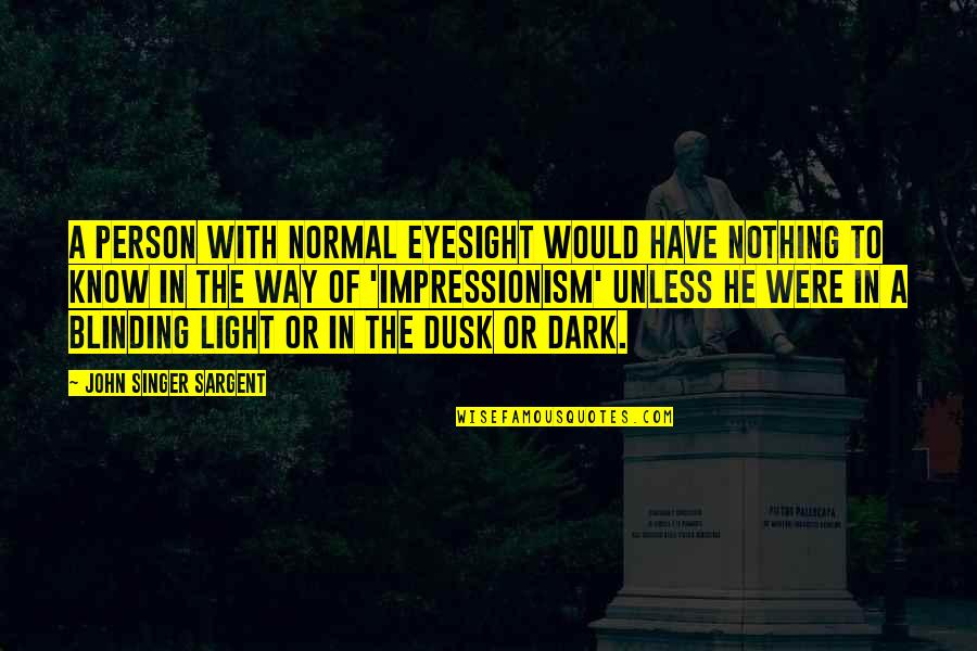 Blinding Quotes By John Singer Sargent: A person with normal eyesight would have nothing Blinding Quotes By John Singer Sargent: A person with normal eyesight would have nothing