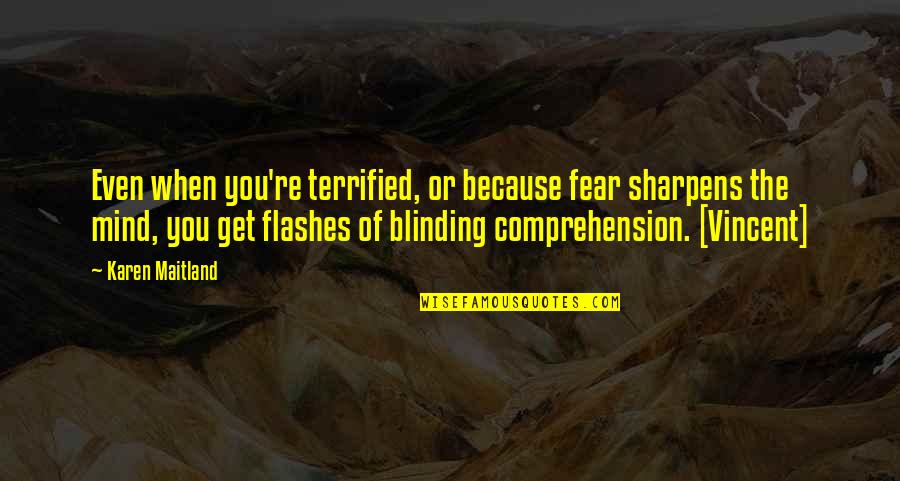 Blinding Quotes By Karen Maitland: Even when you're terrified, or because fear sharpens Blinding Quotes By Karen Maitland: Even when you're terrified, or because fear sharpens