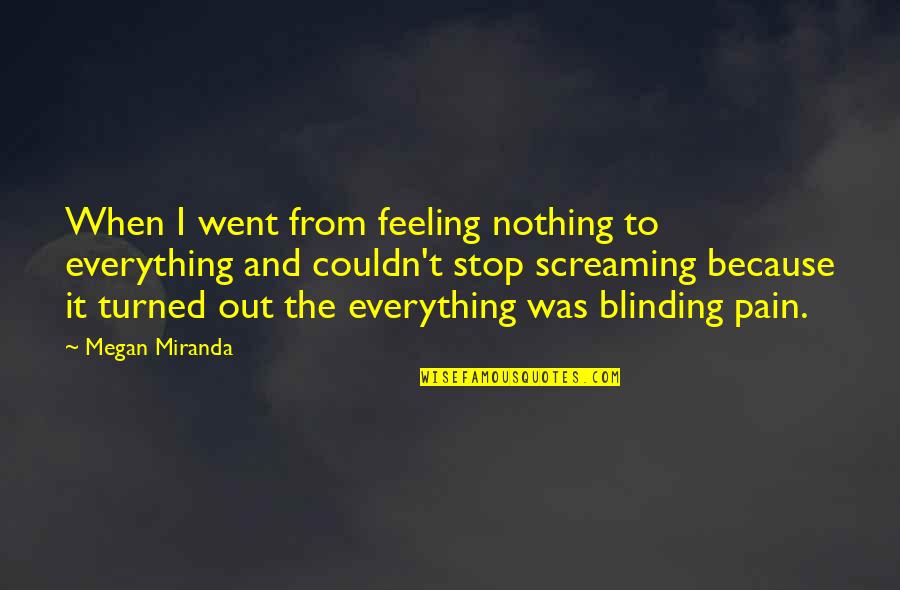 Blinding Quotes By Megan Miranda: When I went from feeling nothing to everything Blinding Quotes By Megan Miranda: When I went from feeling nothing to everything