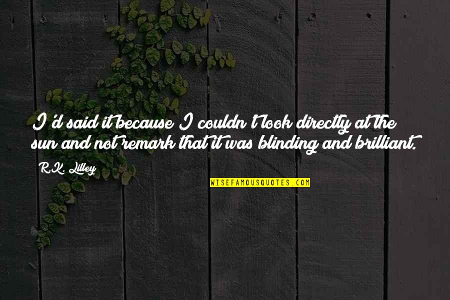 Blinding Quotes By R.K. Lilley: I'd said it because I couldn't look directly Blinding Quotes By R.K. Lilley: I'd said it because I couldn't look directly