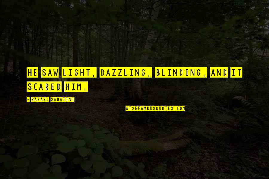 Blinding Quotes By Rafael Sabatini: He saw light, dazzling, blinding, and it scared Blinding Quotes By Rafael Sabatini: He saw light, dazzling, blinding, and it scared