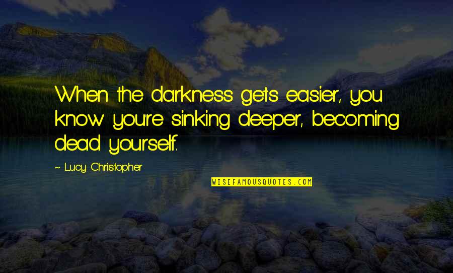 Blindly Following A Leader Quotes By Lucy Christopher: When the darkness gets easier, you know you're
