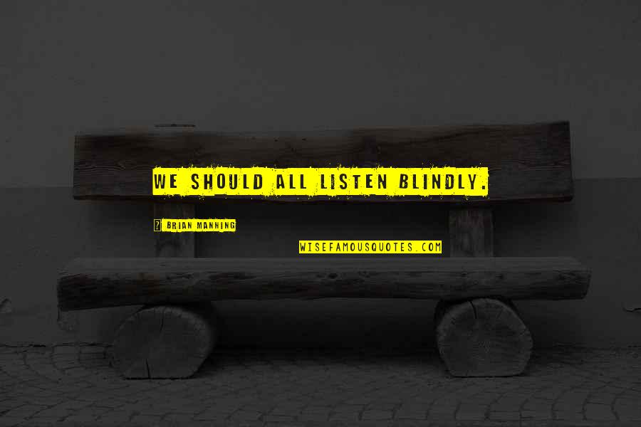 Blindly Quotes By Brian Manning: we should all listen blindly. Blindly Quotes By Brian Manning: we should all listen blindly.