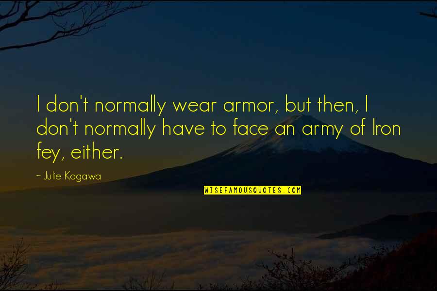 Blindman Brewing Quotes By Julie Kagawa: I don't normally wear armor, but then, I Blindman Brewing Quotes By Julie Kagawa: I don't normally wear armor, but then, I