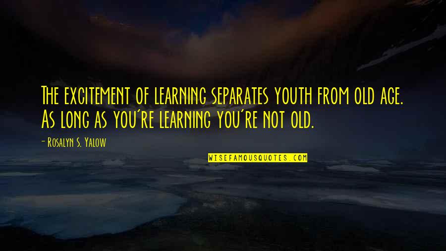 Blindman Utah Quotes By Rosalyn S. Yalow: The excitement of learning separates youth from old Blindman Utah Quotes By Rosalyn S. Yalow: The excitement of learning separates youth from old
