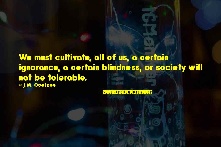 Blindness And Ignorance Quotes By J.M. Coetzee: We must cultivate, all of us, a certain