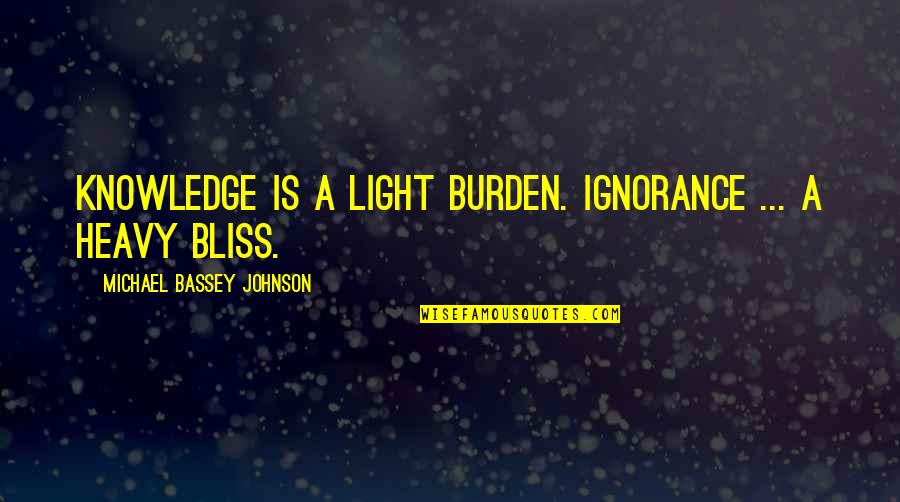 Blindness And Ignorance Quotes By Michael Bassey Johnson: Knowledge is a light burden. Ignorance ... a