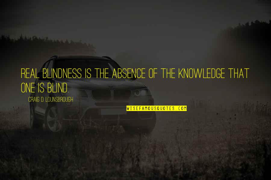 Blindness In Life Quotes By Craig D. Lounsbrough: Real blindness is the absence of the knowledge