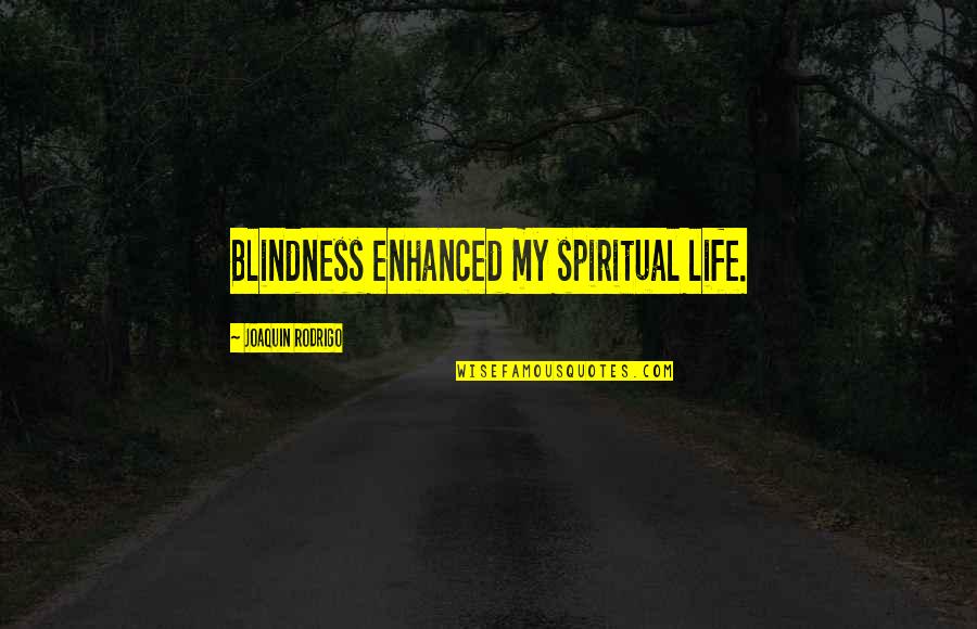 Blindness In Life Quotes By Joaquin Rodrigo: Blindness enhanced my spiritual life.