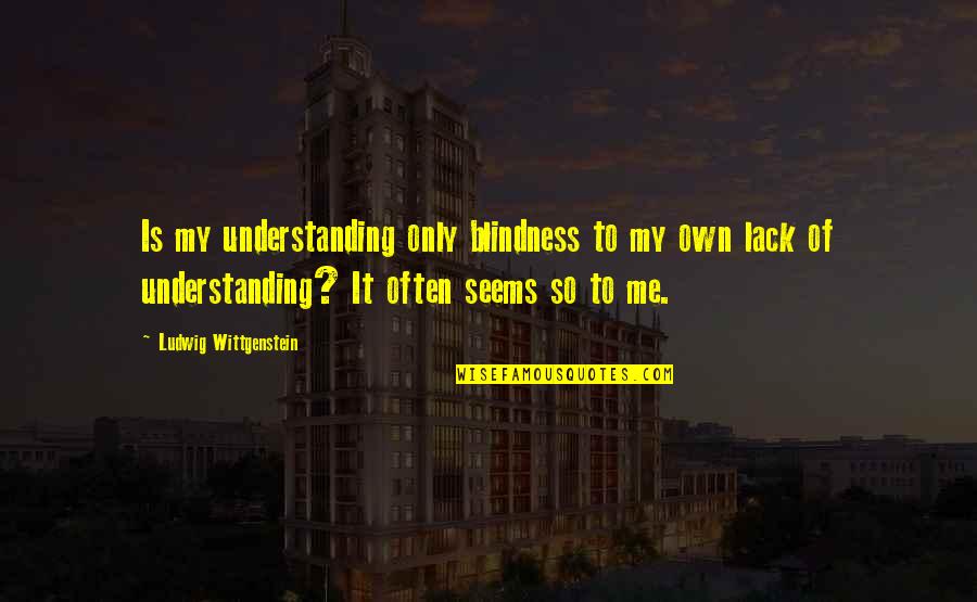 Blindness Quotes By Ludwig Wittgenstein: Is my understanding only blindness to my own Blindness Quotes By Ludwig Wittgenstein: Is my understanding only blindness to my own