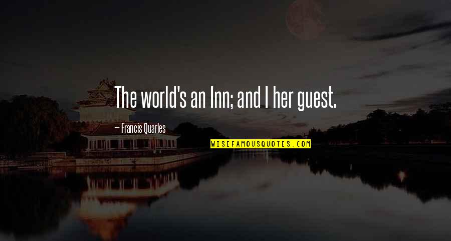 Blindness To Reality Quotes By Francis Quarles: The world's an Inn; and I her guest.
