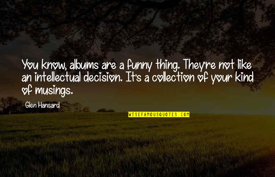 Blindness To Reality Quotes By Glen Hansard: You know, albums are a funny thing. They're