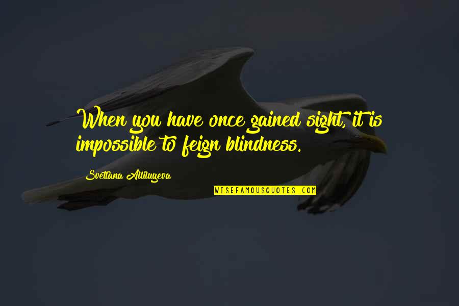Blindness To Reality Quotes By Svetlana Alliluyeva: When you have once gained sight, it is