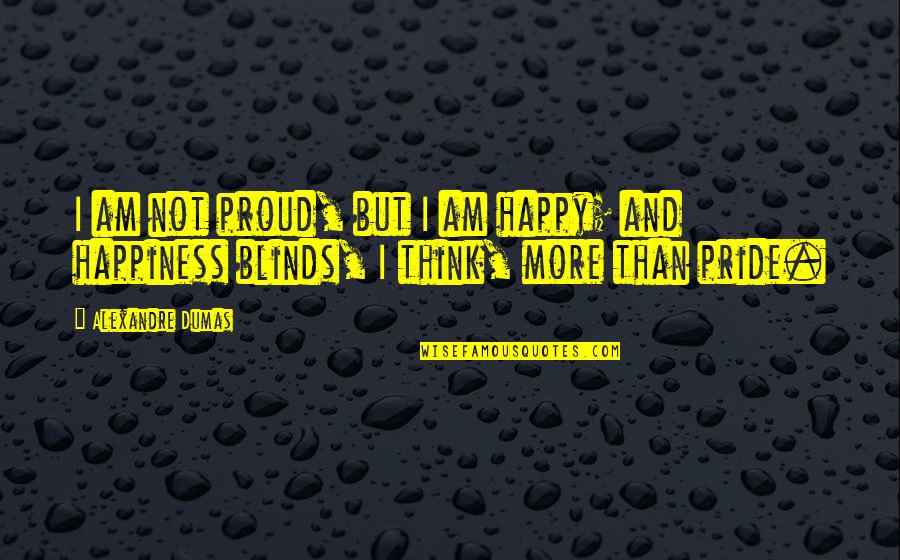 Blinds Quotes By Alexandre Dumas: I am not proud, but I am happy;
