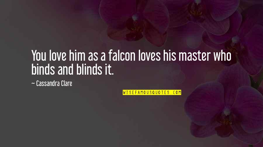 Blinds Quotes By Cassandra Clare: You love him as a falcon loves his