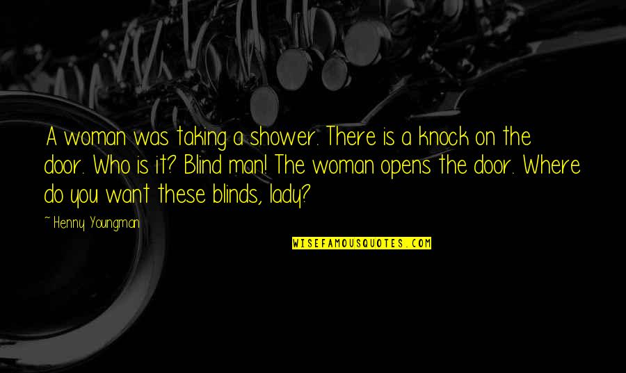 Blinds Quotes By Henny Youngman: A woman was taking a shower. There is