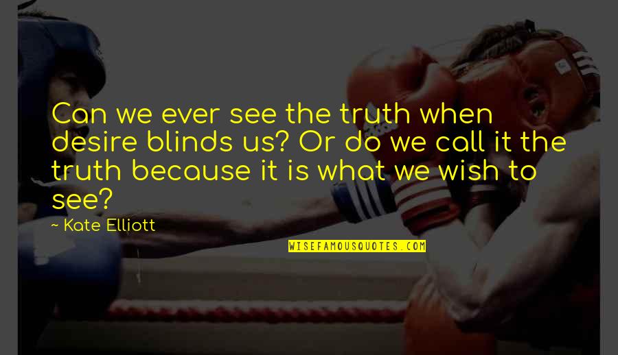 Blinds Quotes By Kate Elliott: Can we ever see the truth when desire